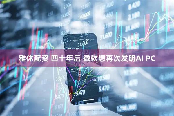 雅休配资 四十年后 微软想再次发明AI PC