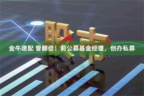 金牛速配 曾翻倍！前公募基金经理，创办私募