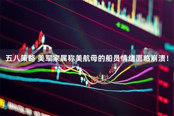 五八策略 美军家属称美航母的船员情绪面临崩溃！