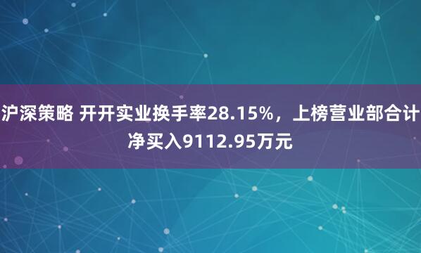 沪深策略 开开实业换手率28.15%,上榜营业部合计净买入9112.95万元