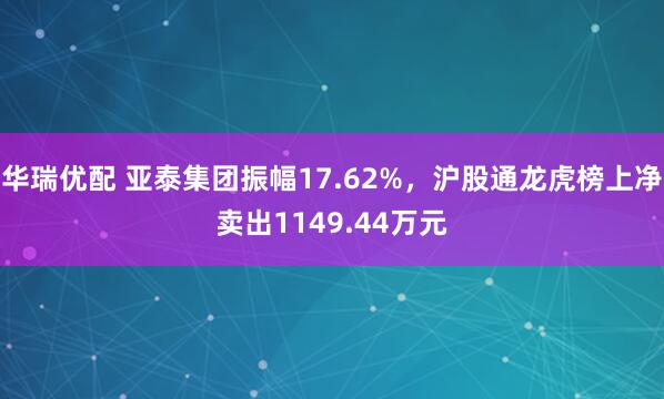 华瑞优配 亚泰集团振幅17.62%,沪股通龙虎榜上净卖出1149.44万元